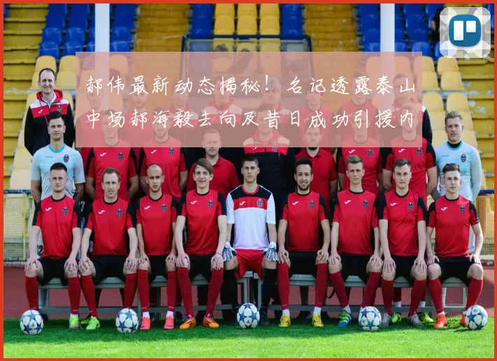 郝伟最新动态揭秘！名记透露泰山中场郝海毅去向及昔日成功引援内幕_李平康_球迷_渠道