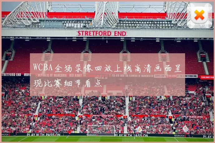 WCBA全场录像回放上线高清画面呈现比赛细节看点