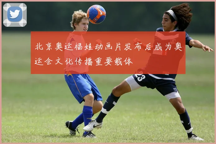 北京奥运福娃动画片发布后成为奥运会文化传播重要载体