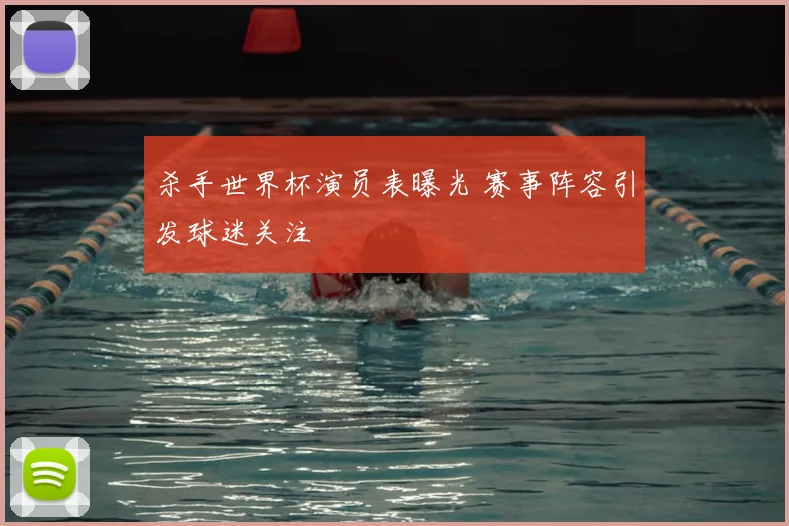杀手世界杯演员表曝光 赛事阵容引发球迷关注