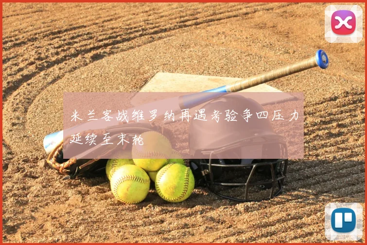 米兰客战维罗纳再遇考验争四压力延续至末轮