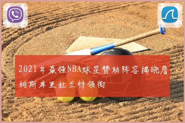 2021年最强NBA球星赞助阵容揭晓詹姆斯库里杜兰特领衔