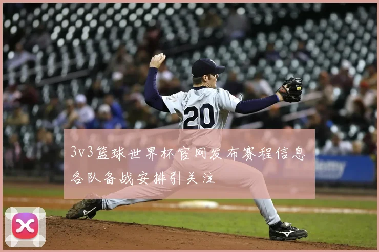 3v3篮球世界杯官网发布赛程信息 各队备战安排引关注