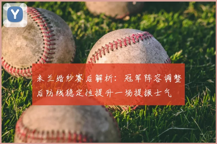 米兰婚纱赛后解析:冠军阵容调整后防线稳定性提升一场提振士气