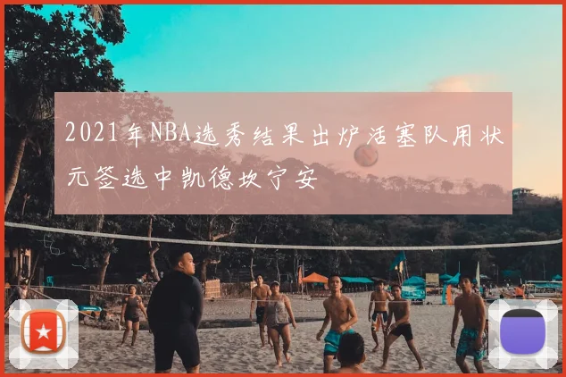 2021年NBA选秀结果出炉活塞队用状元签选中凯德坎宁安
