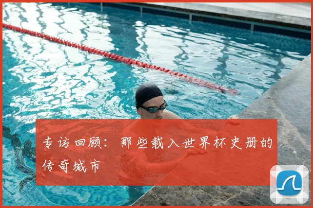专访回顾：那些载入世界杯史册的传奇城市