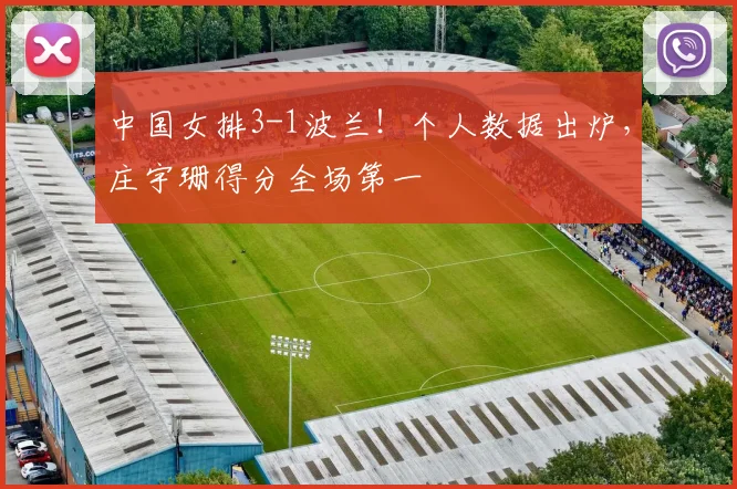 中国女排3-1波兰!个人数据出炉,庄宇珊得分全场第一