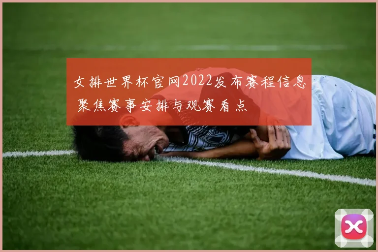 女排世界杯官网2022发布赛程信息 聚焦赛事安排与观赛看点